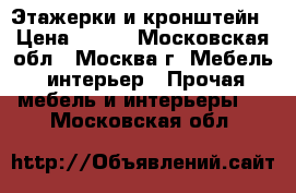 “Этажерки и кронштейн › Цена ­ 800 - Московская обл., Москва г. Мебель, интерьер » Прочая мебель и интерьеры   . Московская обл.